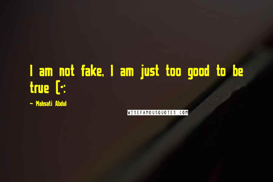 Mahsati Abdul Quotes: I am not fake, I am just too good to be true (-:
