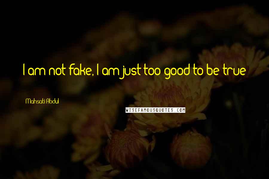 Mahsati Abdul Quotes: I am not fake, I am just too good to be true (-: