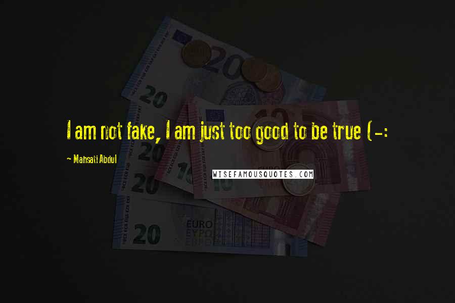 Mahsati Abdul Quotes: I am not fake, I am just too good to be true (-: