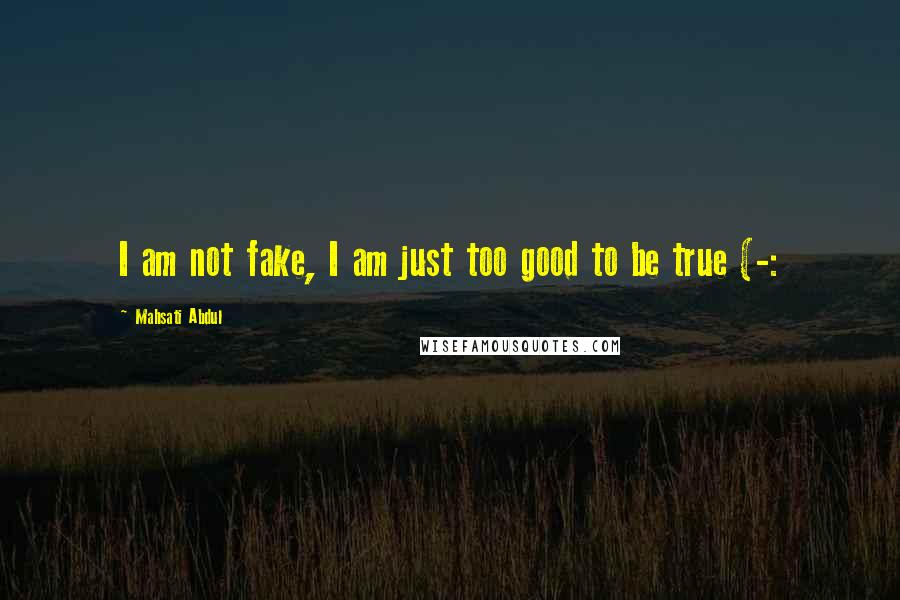 Mahsati Abdul Quotes: I am not fake, I am just too good to be true (-: