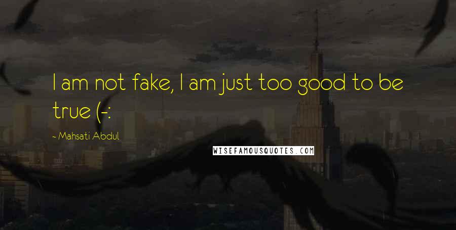 Mahsati Abdul Quotes: I am not fake, I am just too good to be true (-: