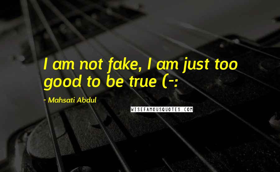 Mahsati Abdul Quotes: I am not fake, I am just too good to be true (-: