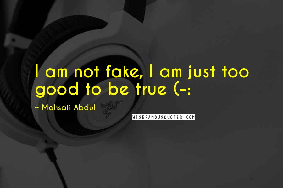 Mahsati Abdul Quotes: I am not fake, I am just too good to be true (-: