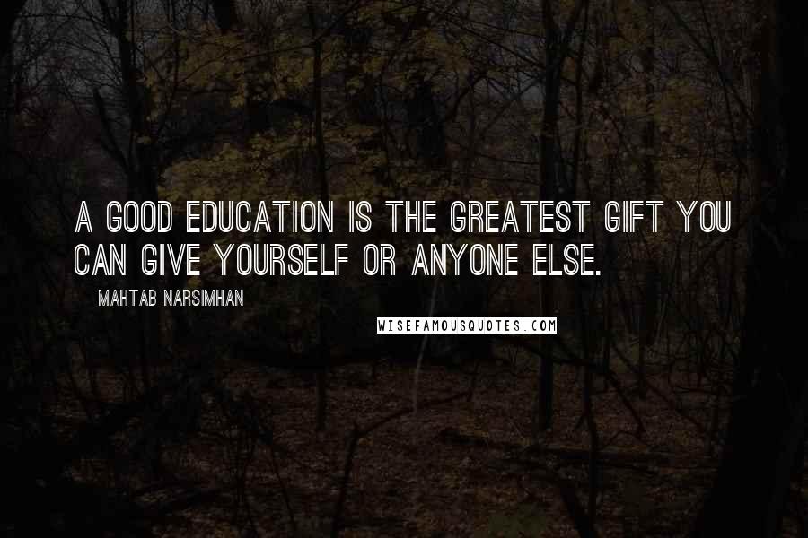 Mahtab Narsimhan Quotes: A good education is the greatest gift you can give yourself or anyone else.