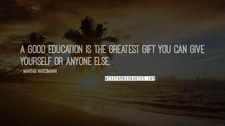 Mahtab Narsimhan Quotes: A good education is the greatest gift you can give yourself or anyone else.
