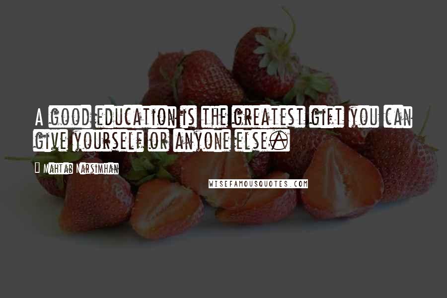 Mahtab Narsimhan Quotes: A good education is the greatest gift you can give yourself or anyone else.