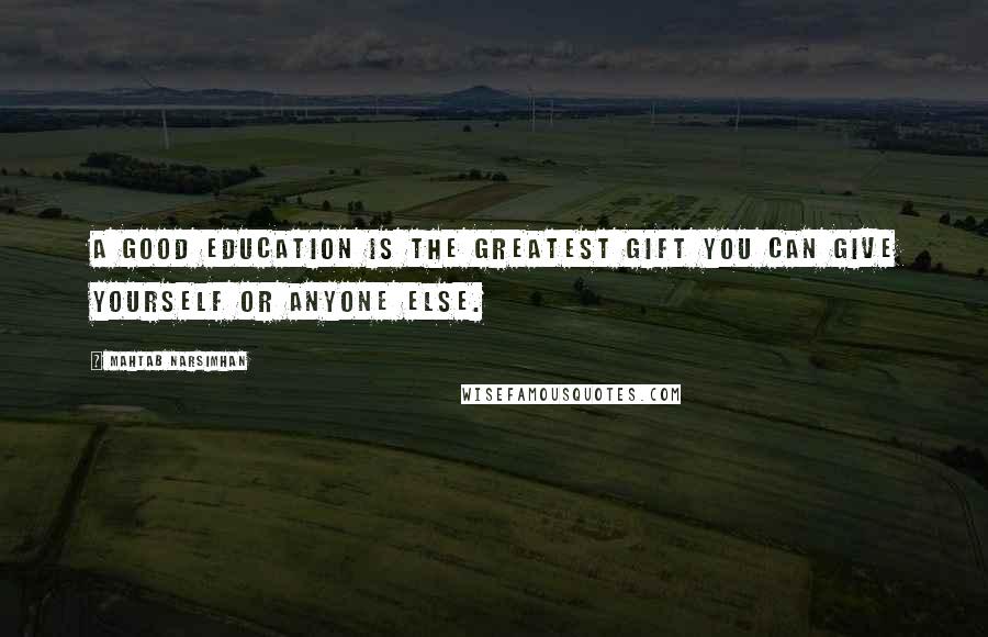 Mahtab Narsimhan Quotes: A good education is the greatest gift you can give yourself or anyone else.