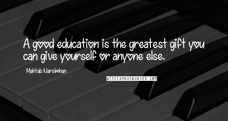 Mahtab Narsimhan Quotes: A good education is the greatest gift you can give yourself or anyone else.