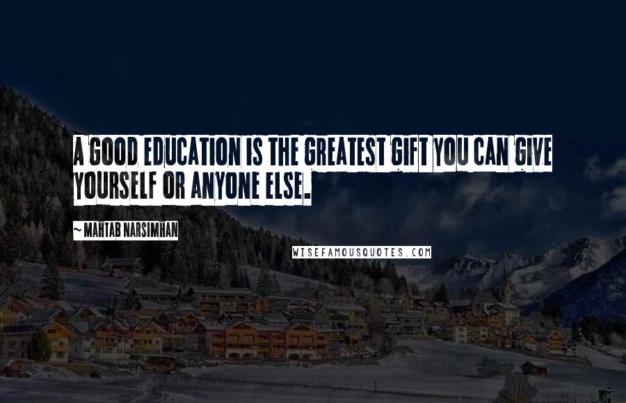 Mahtab Narsimhan Quotes: A good education is the greatest gift you can give yourself or anyone else.