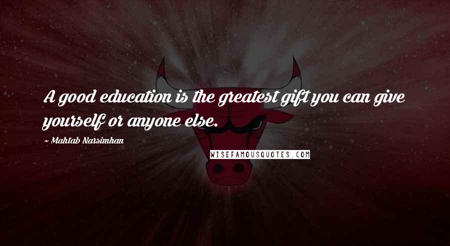 Mahtab Narsimhan Quotes: A good education is the greatest gift you can give yourself or anyone else.