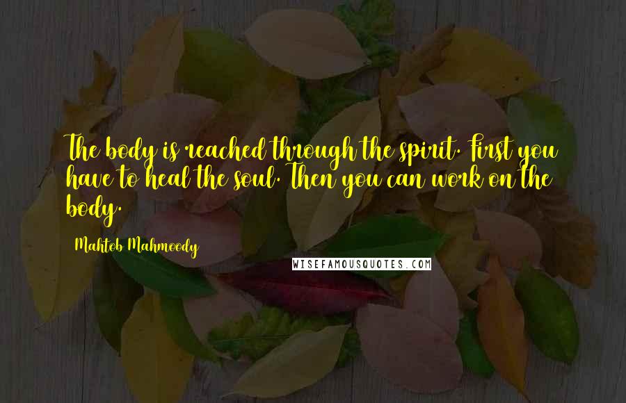 Mahtob Mahmoody Quotes: The body is reached through the spirit. First you have to heal the soul. Then you can work on the body.