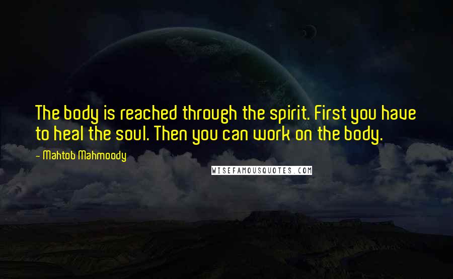 Mahtob Mahmoody Quotes: The body is reached through the spirit. First you have to heal the soul. Then you can work on the body.