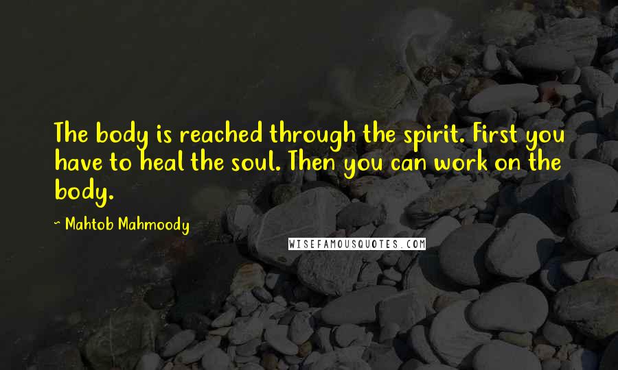 Mahtob Mahmoody Quotes: The body is reached through the spirit. First you have to heal the soul. Then you can work on the body.