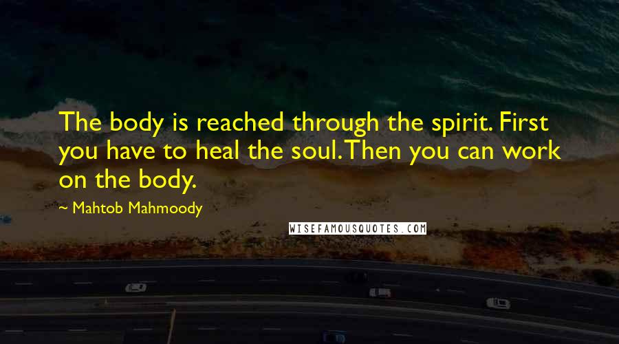 Mahtob Mahmoody Quotes: The body is reached through the spirit. First you have to heal the soul. Then you can work on the body.