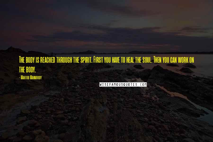 Mahtob Mahmoody Quotes: The body is reached through the spirit. First you have to heal the soul. Then you can work on the body.