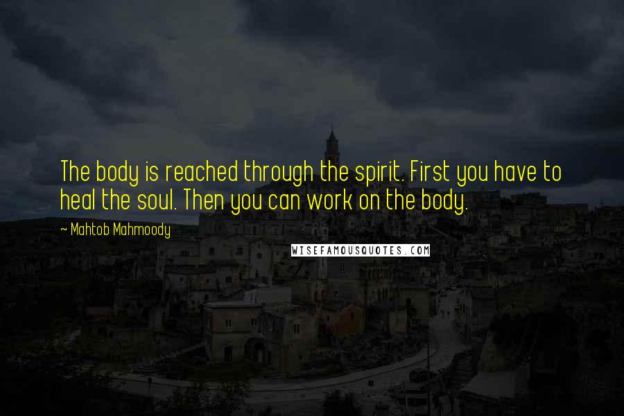 Mahtob Mahmoody Quotes: The body is reached through the spirit. First you have to heal the soul. Then you can work on the body.
