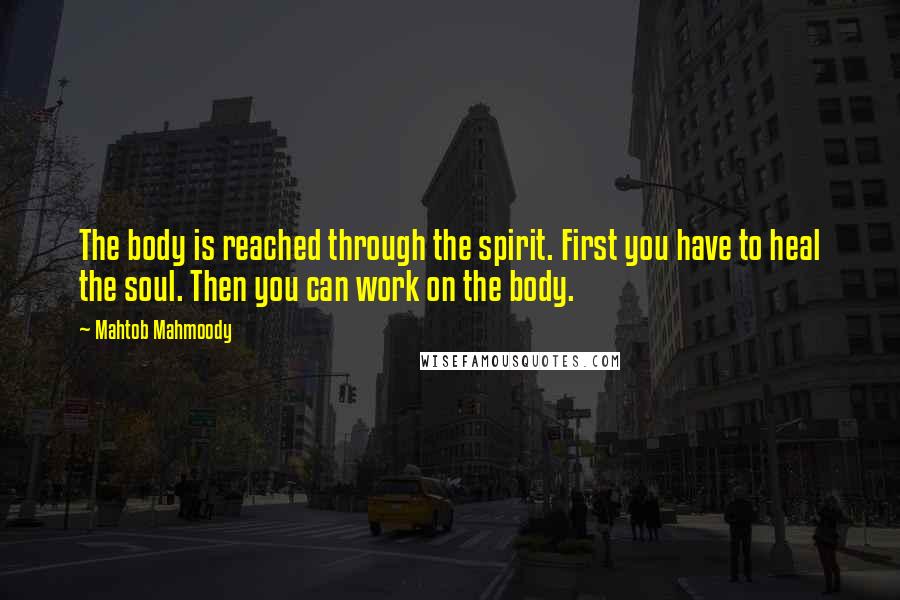 Mahtob Mahmoody Quotes: The body is reached through the spirit. First you have to heal the soul. Then you can work on the body.