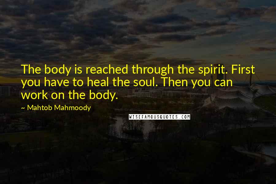 Mahtob Mahmoody Quotes: The body is reached through the spirit. First you have to heal the soul. Then you can work on the body.