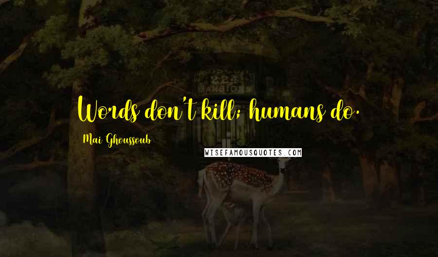 Mai Ghoussoub Quotes: Words don't kill; humans do.