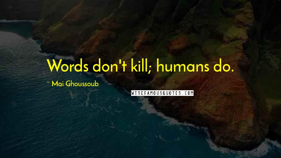 Mai Ghoussoub Quotes: Words don't kill; humans do.