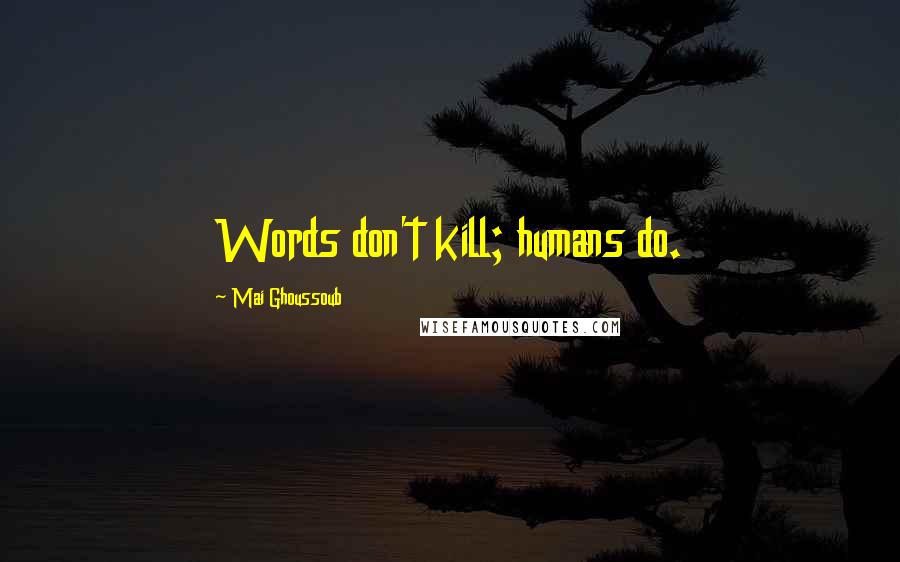 Mai Ghoussoub Quotes: Words don't kill; humans do.