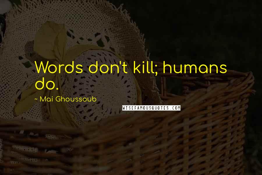 Mai Ghoussoub Quotes: Words don't kill; humans do.