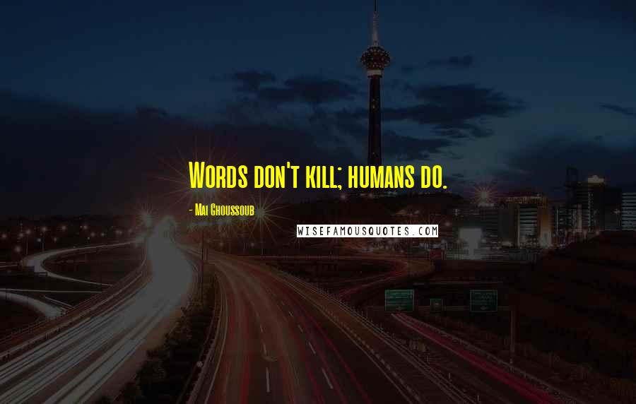 Mai Ghoussoub Quotes: Words don't kill; humans do.