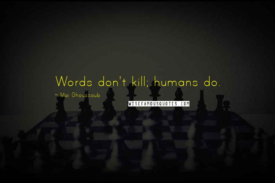 Mai Ghoussoub Quotes: Words don't kill; humans do.