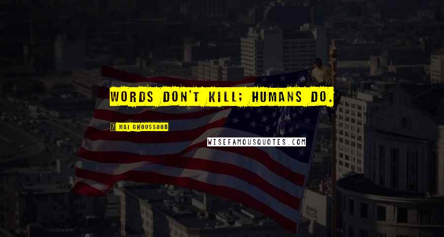 Mai Ghoussoub Quotes: Words don't kill; humans do.