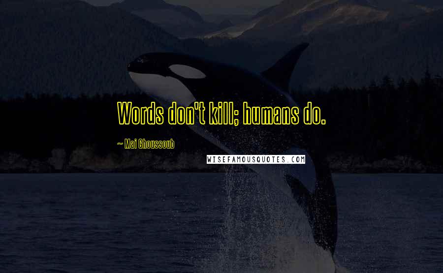 Mai Ghoussoub Quotes: Words don't kill; humans do.