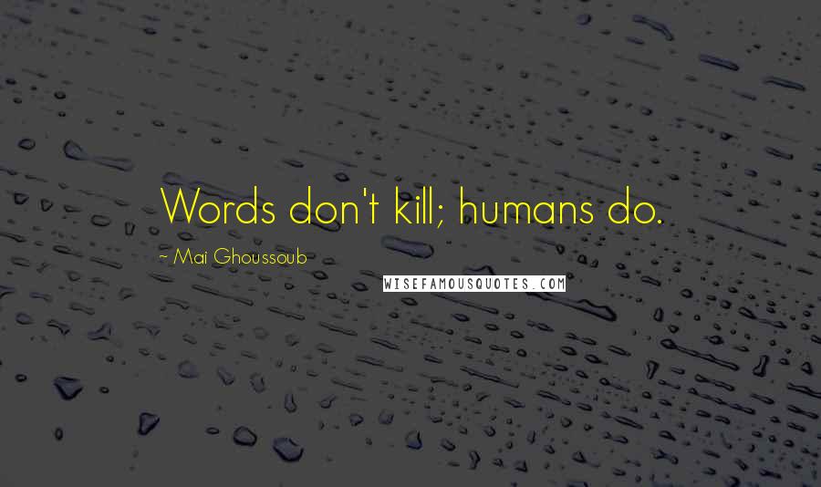 Mai Ghoussoub Quotes: Words don't kill; humans do.