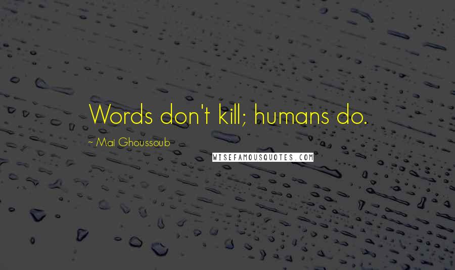 Mai Ghoussoub Quotes: Words don't kill; humans do.