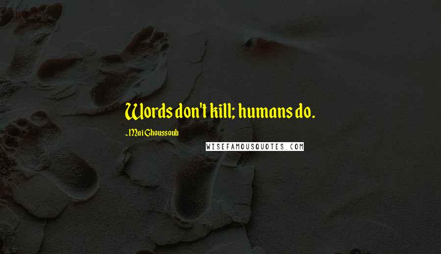 Mai Ghoussoub Quotes: Words don't kill; humans do.