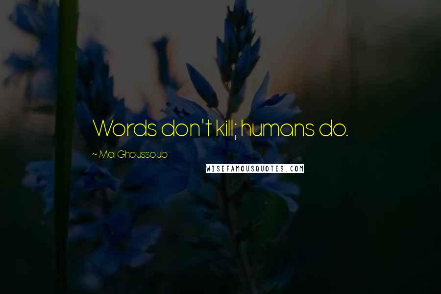 Mai Ghoussoub Quotes: Words don't kill; humans do.