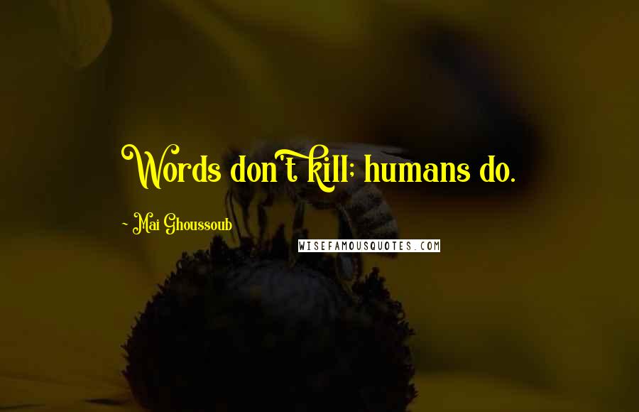 Mai Ghoussoub Quotes: Words don't kill; humans do.