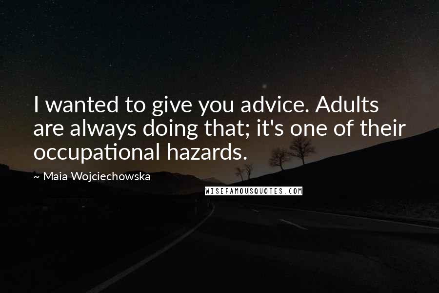 Maia Wojciechowska Quotes: I wanted to give you advice. Adults are always doing that; it's one of their occupational hazards.