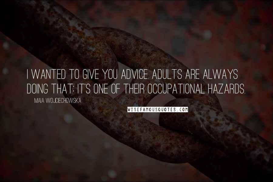 Maia Wojciechowska Quotes: I wanted to give you advice. Adults are always doing that; it's one of their occupational hazards.