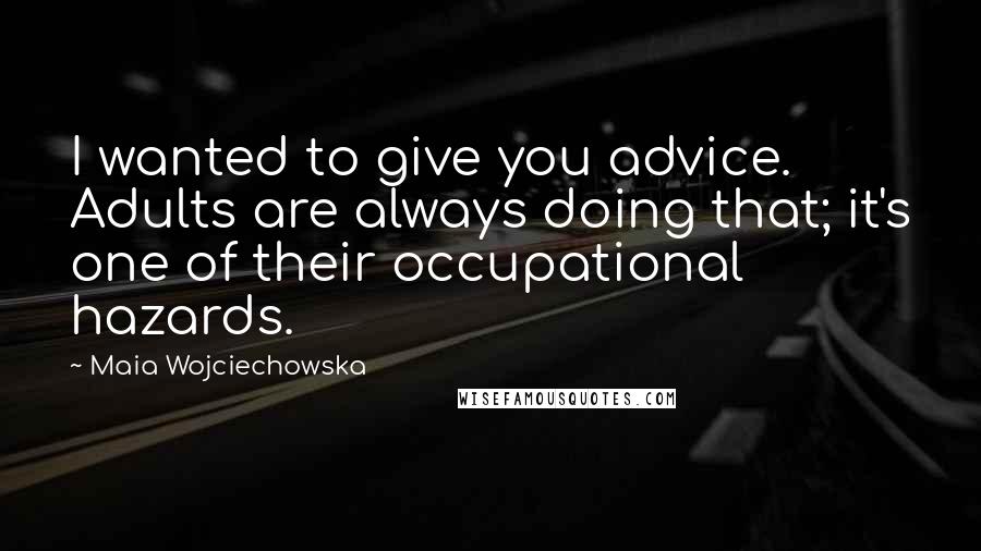 Maia Wojciechowska Quotes: I wanted to give you advice. Adults are always doing that; it's one of their occupational hazards.