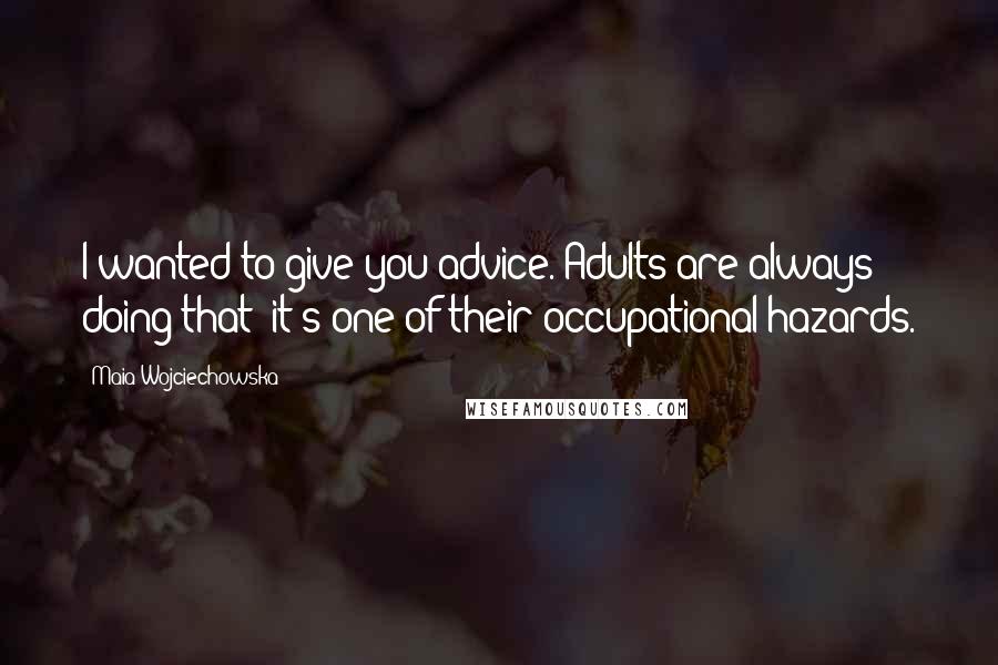 Maia Wojciechowska Quotes: I wanted to give you advice. Adults are always doing that; it's one of their occupational hazards.