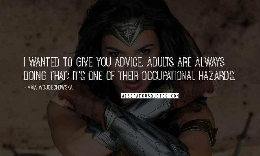 Maia Wojciechowska Quotes: I wanted to give you advice. Adults are always doing that; it's one of their occupational hazards.