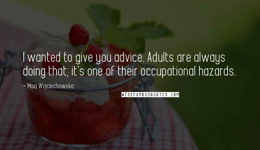 Maia Wojciechowska Quotes: I wanted to give you advice. Adults are always doing that; it's one of their occupational hazards.