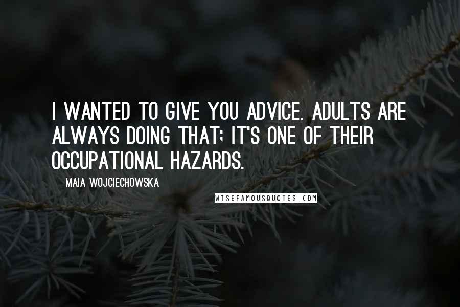 Maia Wojciechowska Quotes: I wanted to give you advice. Adults are always doing that; it's one of their occupational hazards.