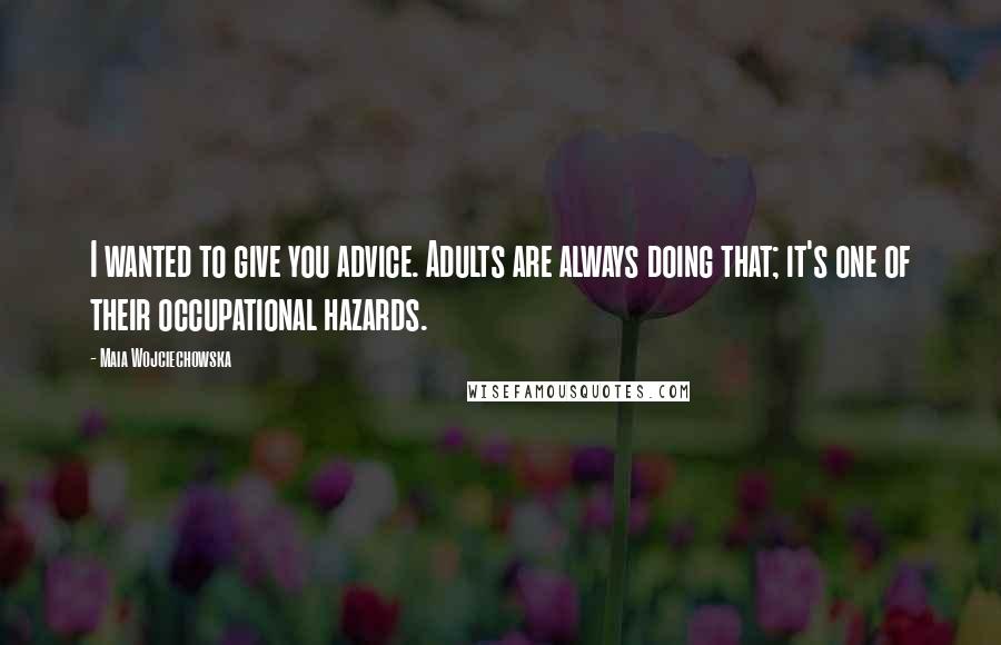 Maia Wojciechowska Quotes: I wanted to give you advice. Adults are always doing that; it's one of their occupational hazards.