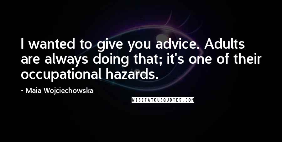 Maia Wojciechowska Quotes: I wanted to give you advice. Adults are always doing that; it's one of their occupational hazards.