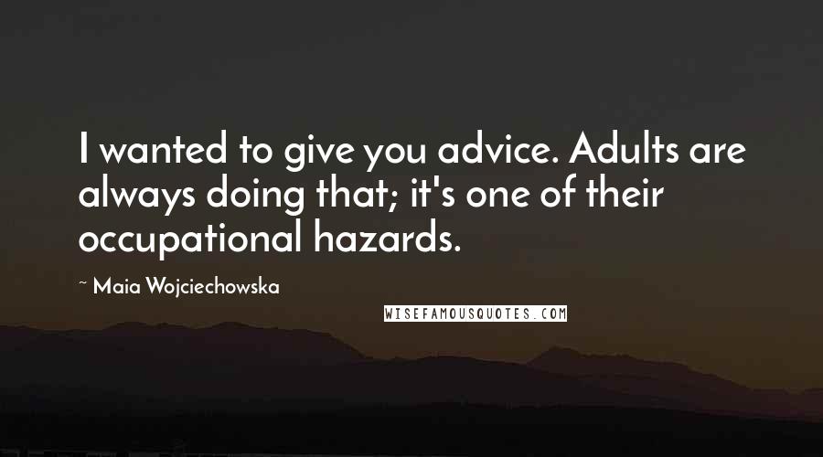 Maia Wojciechowska Quotes: I wanted to give you advice. Adults are always doing that; it's one of their occupational hazards.