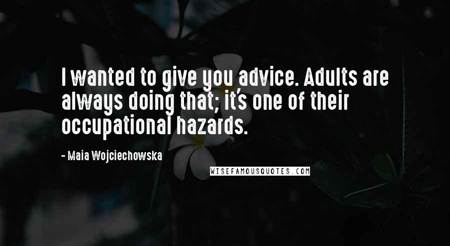 Maia Wojciechowska Quotes: I wanted to give you advice. Adults are always doing that; it's one of their occupational hazards.