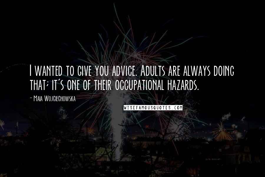 Maia Wojciechowska Quotes: I wanted to give you advice. Adults are always doing that; it's one of their occupational hazards.