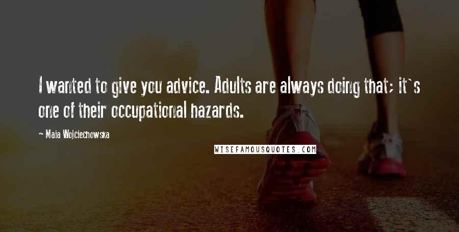 Maia Wojciechowska Quotes: I wanted to give you advice. Adults are always doing that; it's one of their occupational hazards.