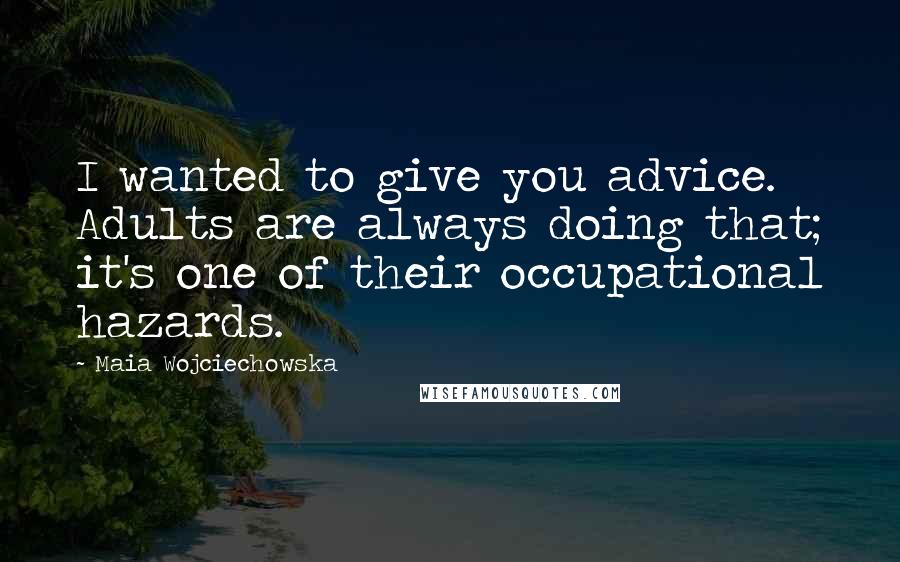 Maia Wojciechowska Quotes: I wanted to give you advice. Adults are always doing that; it's one of their occupational hazards.