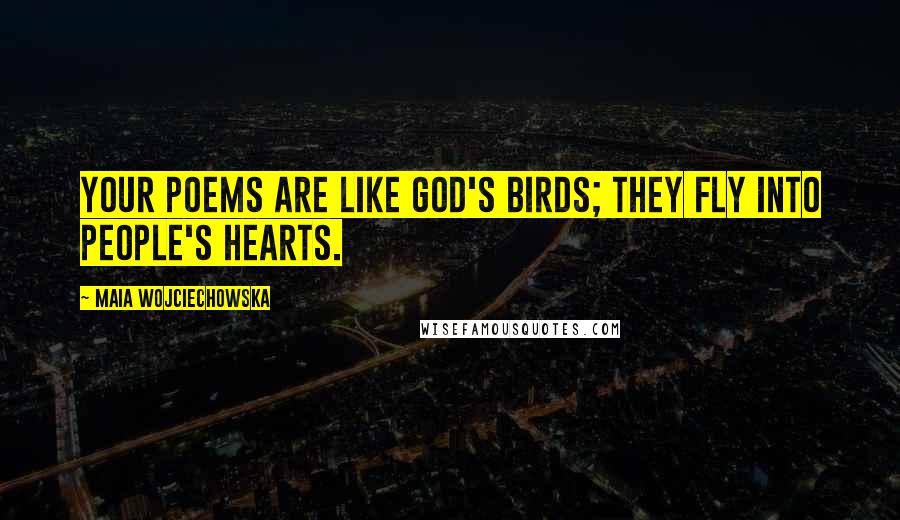 Maia Wojciechowska Quotes: Your poems are like God's birds; they fly into people's hearts.